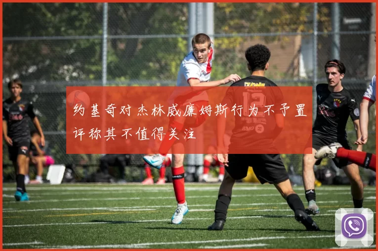 约基奇对杰林威廉姆斯行为不予置评称其不值得关注