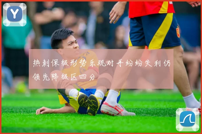热刺保级形势乐观对手纷纷失利仍领先降级区四分