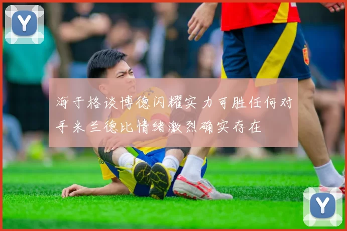 海于格谈博德闪耀实力可胜任何对手米兰德比情绪激烈确实存在