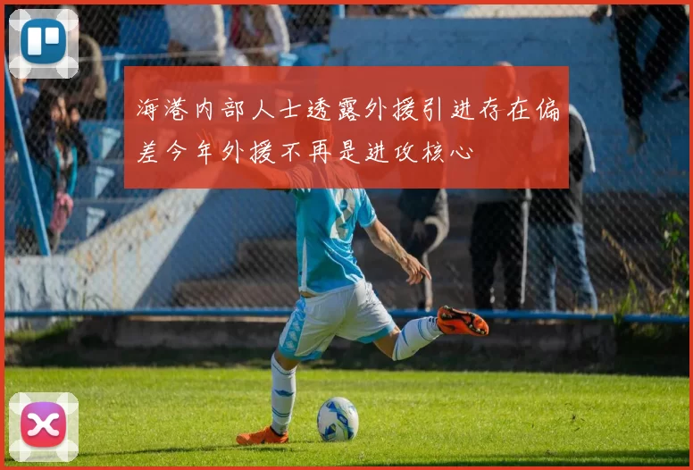 海港内部人士透露外援引进存在偏差今年外援不再是进攻核心