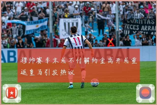 穆帅赛季末或不付解约金离开或重返皇马引发热议