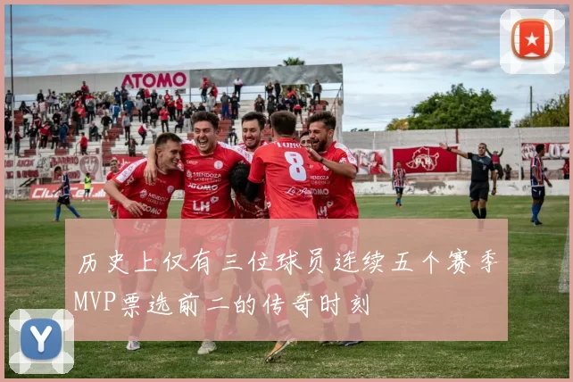 历史上仅有三位球员连续五个赛季MVP票选前二的传奇时刻