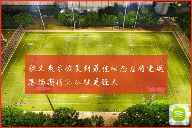 欧文表示恢复到最佳状态后将重返赛场期待比以往更强大