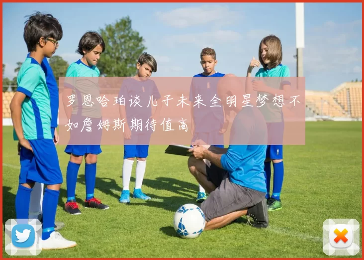 罗恩哈珀谈儿子未来全明星梦想不如詹姆斯期待值高